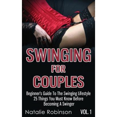 Createspace Independent Publishing Platform Swinging For Couples Vol. 1: Beginner's Guide To The Swinging Lifestyle - 25 Things You Must Know Before Becoming A Swinger | Natalie Robinson