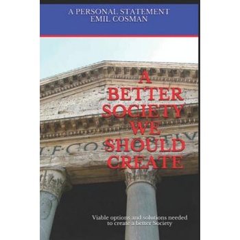 A Better Society We Should Create: Viable Options and Solutions Needed to Create a Better Society