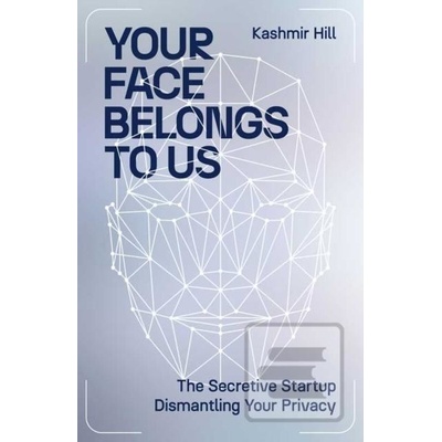 Your Face Belongs to Us - Kashmir Hill