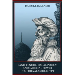 Land Tenure, Fiscal Policy and Imperial Policy in Medieval Syro-Egypt | Daisuke Igarashi (ISBN: 9780970819994)