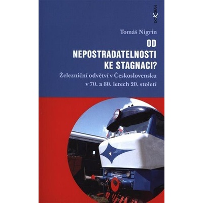 Od nepostradatelnosti ke stagnaci? - Železniční odvětví v Československu v 70. a 80. letech 20. stol - Nigrin Tomáš
