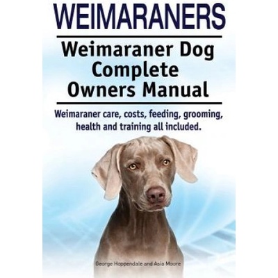 Weimaraners. Weimaraner Dog Complete Owners Manual. Weimaraner care, costs, feeding, grooming, health and training all included. | George Hoppendale, Asia Moore