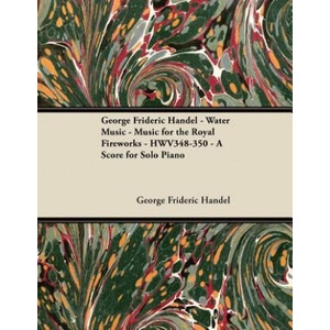 George Frideric Handel - Water Music - Music for the Royal Fireworks - HWV348-350 - A Score for Solo Piano | George Frideric Handel (ISBN: 9781447441427)