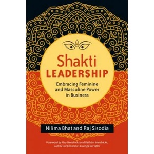 Shakti Leadership: Embracing Feminine and Masculine Power in Business | Nilima Bhat, Raj Sisodia (ISBN: 9781626564657)