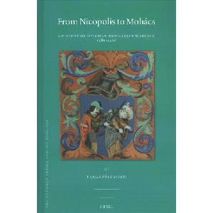 From Nicopolis to Mohács: A History of Ottoman-Hungarian Warfare, 1389-1526 | Tamas Palosfalvi (ISBN: 9789004365841)