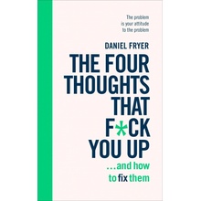 The Four Thoughts That F*** You Up ... and How to Fix Them - Daniel Fryer