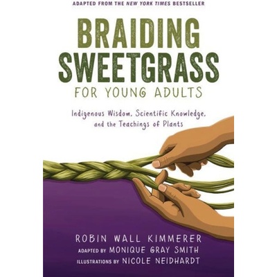 Braiding Sweetgrass for Young Adults: Indigenous Wisdom, Scientific Knowledge, and the Teachings of Plants Kimmerer Robin Wall