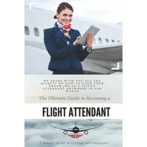 The Ultimate Guide To Becoming A Flight Attendant: This guide shares with you all the secrets on how to land your dream job as a flight attendant anyw | I. Want to Be A. Flight Attendant (2019)