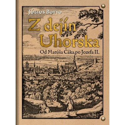 Z dejín Uhorska - Od Matúša Čáka po Jozefa II.