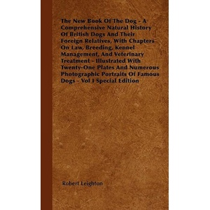 The New Book Of The Dog - A Comprehensive Natural History Of British Dogs And Their Foreign Relatives, With Chapters On Law, Breeding, Kennel Manageme | Robert Leighton (ISBN: 9781445516974)