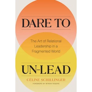 Dare to Un-Lead: The Art of Relational Leadership in a Fragmented World | Celine Schillinger (ISBN: 9781773271828)