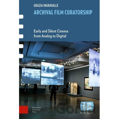 Archival Film Curatorship Early and Silent Cinema from Analog to Digital - Ingravalle Grazia