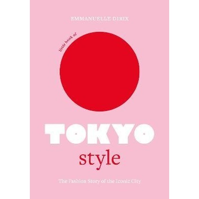 Little Book of Tokyo Style: The Fashion History of the Iconic City - Emmanuelle Dirix
