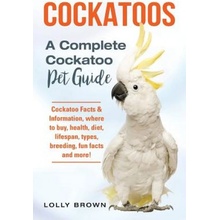 Cockatoos: Cockatoo Facts & Information, where to buy, health, diet, lifespan, types, breeding, fun facts and more! A Complete Co Brown LollyPaperback