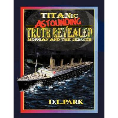 Titanic Astounding Truth Revealed | D L Park