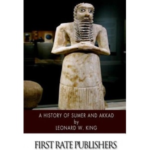 A History of Sumer and Akkad: An Account of the Early Races of Babylonia from Prehistoric Times to the Foundation of the Babylonian Monarchy | Leonard W King (2015)