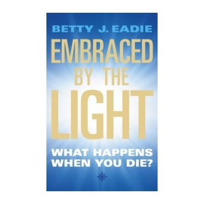 Embraced by the Light : What Happens When You Die? - Betty J. Eadie