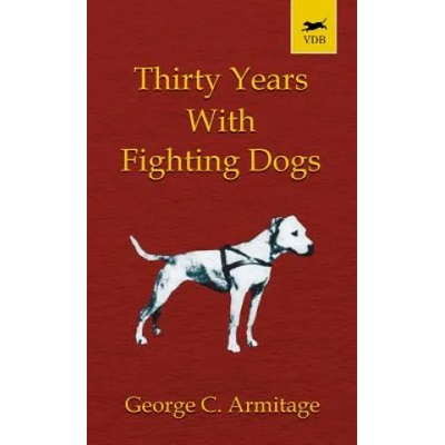 Thirty Years with Fighting Dogs (Vintage Dog Books Breed Classic - American Pit Bull Terrier) | George Armitage