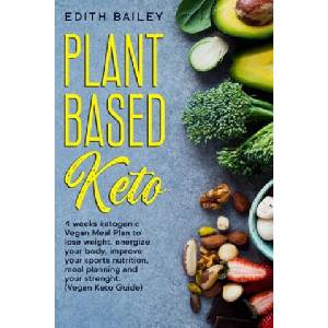 Plant Based Keto: 4 weeks ketogenic Vegan Meal Plan to lose weight, energize your body, improve your sports nutrition, meal planning and | Edith Bailey (2020)