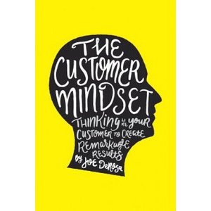The Customer Mindset: Thinking Like Your Customer To Create Remarkable Results | Joe DeRosa (ISBN: 9781533010964)