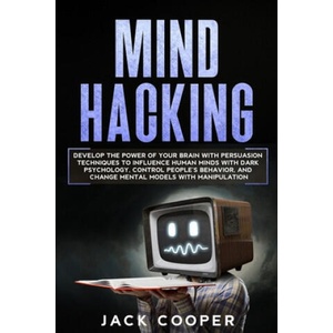 Mind Hacking: Develop the Power of Your Brain with Persuasion Techniques to Influence Human Minds with Dark Psychology, Control Peop | Jack Cooper (2020)