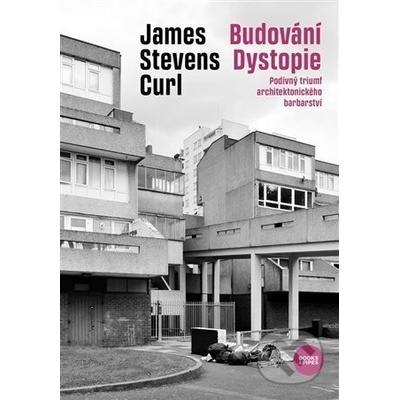 Budování Dystopie - Podivný triumf architektonického barbarství - James Stevens Curl