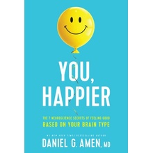 You, Happier: The 7 Neuroscience Secrets of Feeling Good Based on Your Brain Type Amen MD Daniel G.