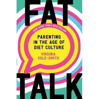 Fat Talk: Parenting in the Age of Diet Culture | Sole-Smith, Virginia