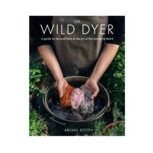 Wild Dyer: A guide to natural dyes & the art of patchwork & stitch | Abigail Booth (ISBN: 9780857833952)