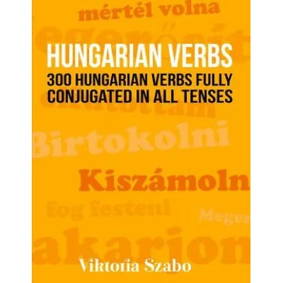 Hungarian Verbs: 300 Hungarian Verbs Fully Conjugated in All Tenses