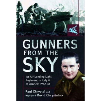 Gunners from the Sky: 1st Air Landing Light Regiment in Italy and at Arnhem, 1942-44 Chrystal Paul