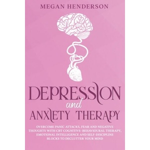 Depression and Anxiety Therapy: Overcome Panic Attacks, Fear and Negative Thoughts With CBT Cognitive-Behavioural Therapy, Emotional Intelligence and | Megan Henderson (ISBN: 9781652183709)