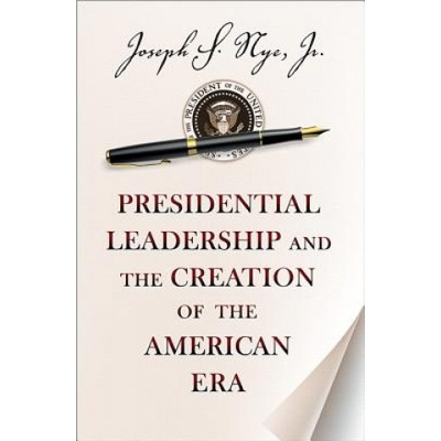 Presidential Leadership and the Creation of the American Era | Joseph S Nye