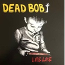Dead Bob: Life Like LP
