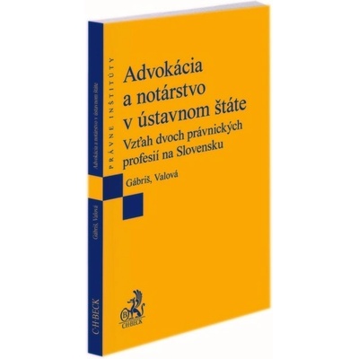 Advokácia a notárstvo v ústavnom štáte. Vzťah dvoch právnických profesií na Slovensku - Tomáš Gábriš, Katarína Valová