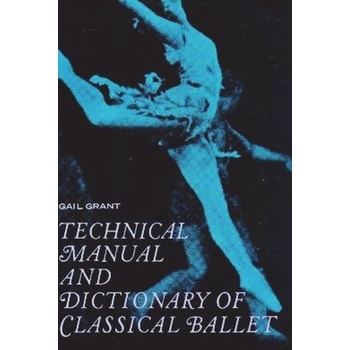 Technical Manual and Dictionary of Classical Ballet Grant Gail