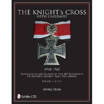 Knight's Cross with Oakleaves, 1940-1945: Biographies and Images of the 889 Recipients of Hitler's Highest Military Award | Jeremy Dixon