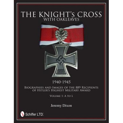 Knight's Cross with Oakleaves, 1940-1945: Biographies and Images of the 889 Recipients of Hitler's Highest Military Award | Jeremy Dixon