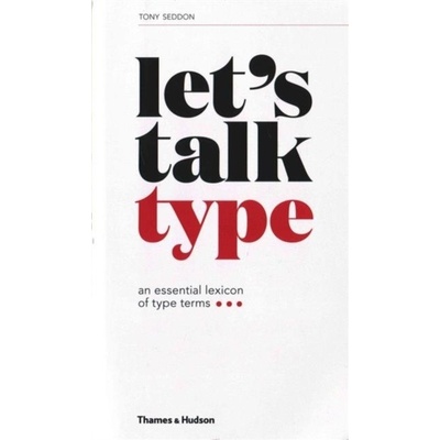 Let's Talk Type: An Essential Lexicon of Type- Tony Seddon