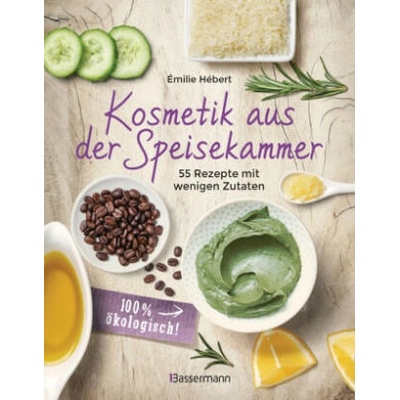 Kosmetik aus der Speisekammer. 55 Rezepte mit wenigen Zutaten - 100 % ökologisch! | Émilie Hébert