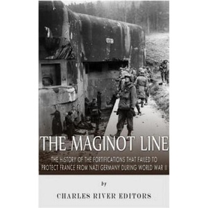The Maginot Line: The History of the Fortifications that Failed to Protect France from Nazi Germany During World War II | Charles River Editors (2015)