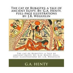 The cat of Bubastes: a tale of ancient Egypt. By: G. A. Henty. full-page illustrations by: J. R. Weguelin | G. A. Henty (ISBN: 9781979514774)