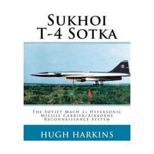 Sukhoi T-4 Sotka: The Soviet Mach 3+ Hypersonic Missile Carrier/Airborne Reconnaissance System | Hugh Harkins (ISBN: 9781903630754)