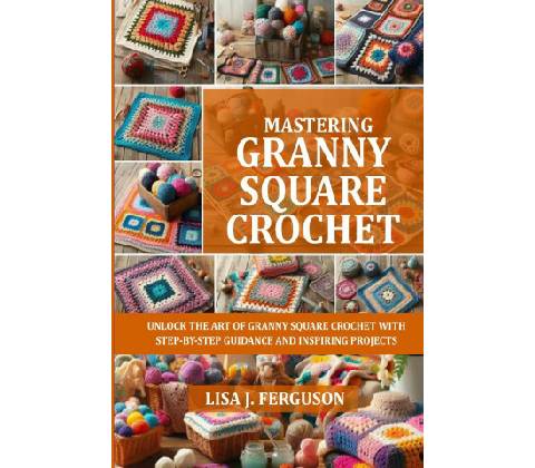 MASTERING GRANNY SQUARE CROCHET