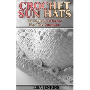 Crochet Sun Hats: 15 Stylish Patterns For This Summer: (Crochet Patterns, Crochet Stitches) | Lisa Jenkins (2018)