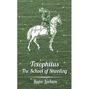 Toxophilus -The School Of Shooting (History of Archery Series) | Roger Ascham (ISBN: 9781443739078)