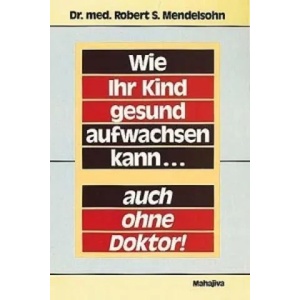 Wie Ihr Kind gesund aufwachsen kann, auch ohne Doktor | Robert S. Mendelsohn (1990)