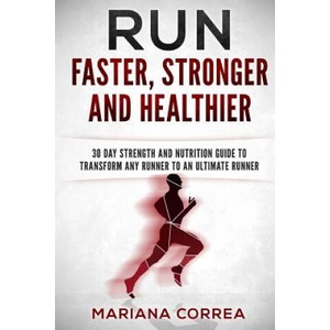 RUN FASTER, STRONGER And HEALTHIER: 30 DAY STRENGTH AND NUTRITION GUIDE To TRANSFORM ANY RUNNER INTO AN ? ULTIMATE RUNNER? | Mariana Correa (ISBN: 9781533226624)