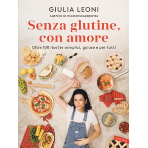 Senza glutine, con amore. Oltre 100 ricette semplici, golose e per tutti | Giulia Leoni (2025)