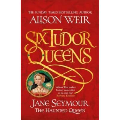 Six Tudor Queens: Jane Seymour, The Haunted Queen | Alison Weir